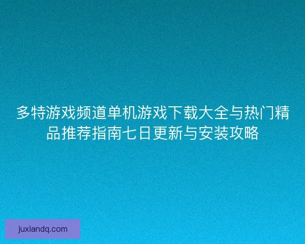 多特游戏频道单机游戏下载大全与热门精品推荐指南七日更新与安装攻略