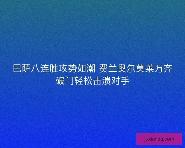 巴萨八连胜攻势如潮 费兰奥尔莫莱万齐破门轻松击溃对手