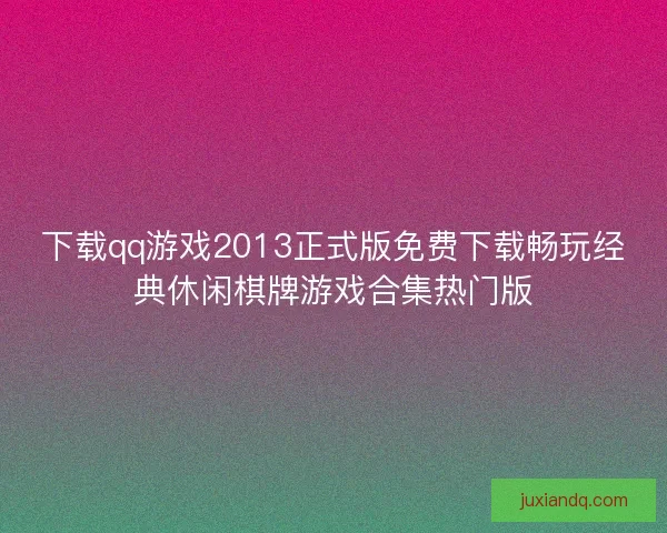 下载qq游戏2013正式版免费下载畅玩经典休闲棋牌游戏合集热门版