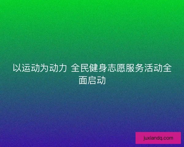 以运动为动力 全民健身志愿服务活动全面启动